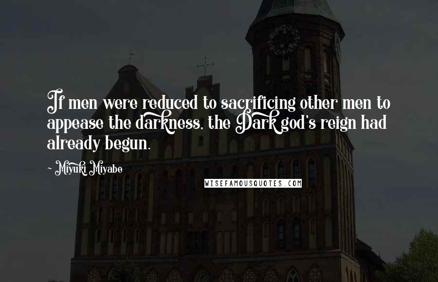 Miyuki Miyabe Quotes: If men were reduced to sacrificing other men to appease the darkness, the Dark god's reign had already begun.