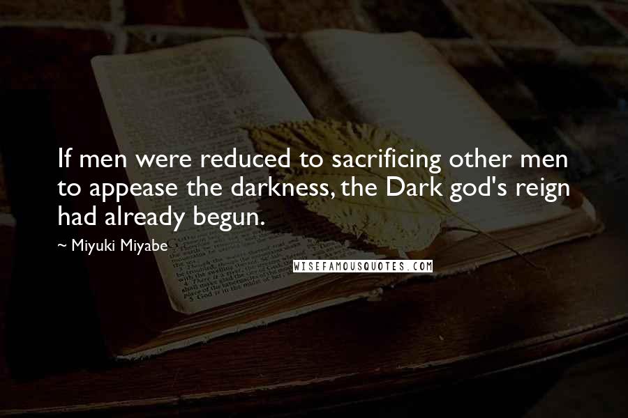 Miyuki Miyabe Quotes: If men were reduced to sacrificing other men to appease the darkness, the Dark god's reign had already begun.