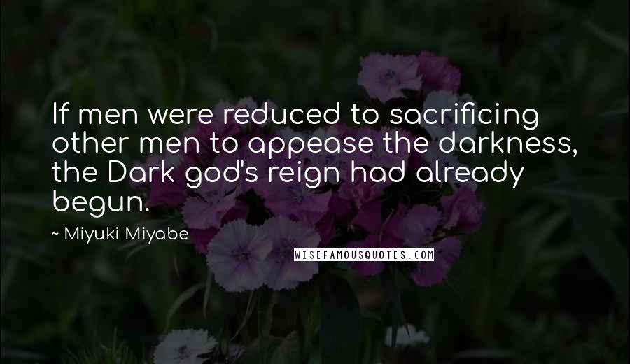 Miyuki Miyabe Quotes: If men were reduced to sacrificing other men to appease the darkness, the Dark god's reign had already begun.