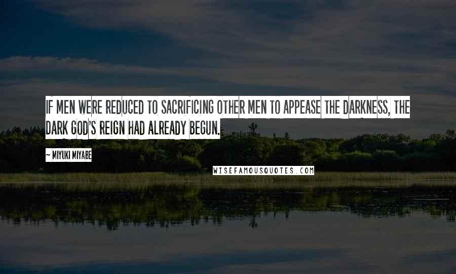 Miyuki Miyabe Quotes: If men were reduced to sacrificing other men to appease the darkness, the Dark god's reign had already begun.