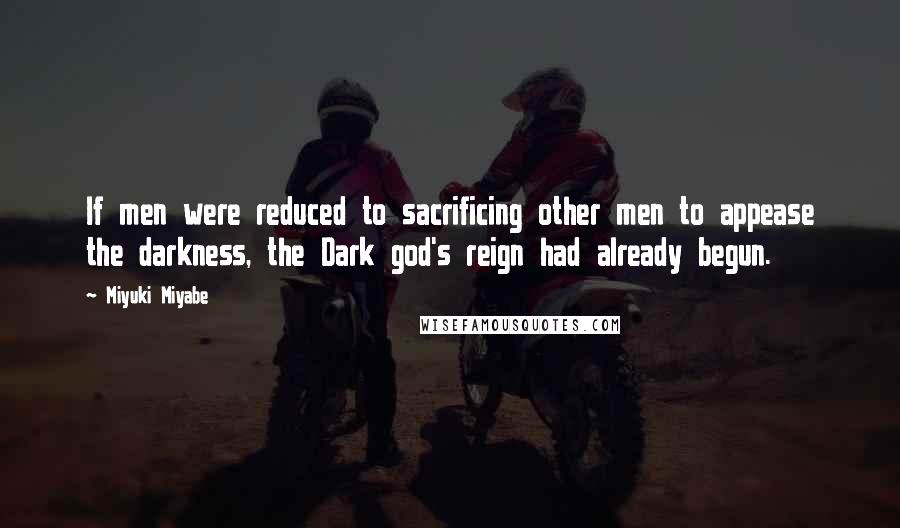 Miyuki Miyabe Quotes: If men were reduced to sacrificing other men to appease the darkness, the Dark god's reign had already begun.