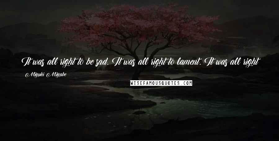 Miyuki Miyabe Quotes: It was all right to be sad. It was all right to lament. It was all right to feel anger. But [is] not all right to run away.