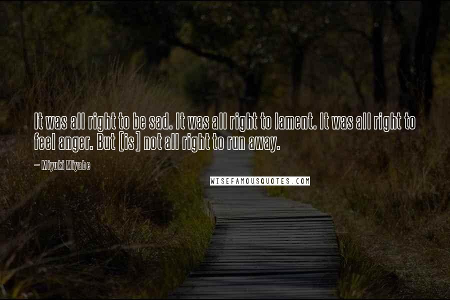 Miyuki Miyabe Quotes: It was all right to be sad. It was all right to lament. It was all right to feel anger. But [is] not all right to run away.