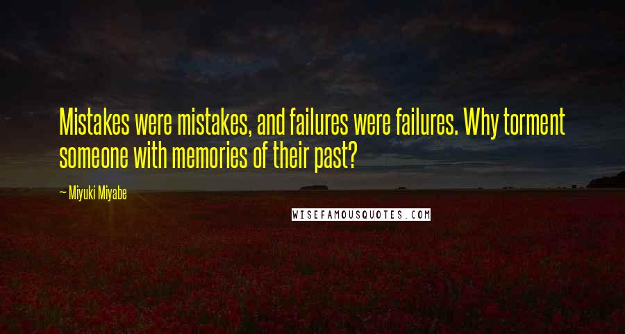 Miyuki Miyabe Quotes: Mistakes were mistakes, and failures were failures. Why torment someone with memories of their past?