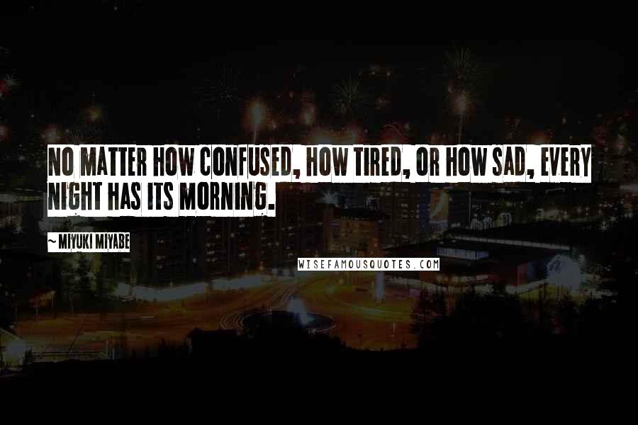 Miyuki Miyabe Quotes: No matter how confused, how tired, or how sad, every night has its morning.