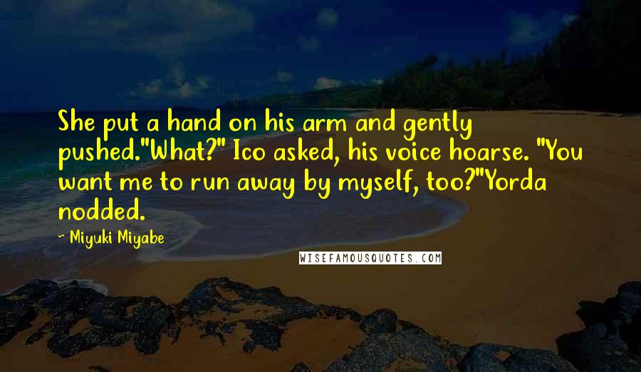 Miyuki Miyabe Quotes: She put a hand on his arm and gently pushed."What?" Ico asked, his voice hoarse. "You want me to run away by myself, too?"Yorda nodded.