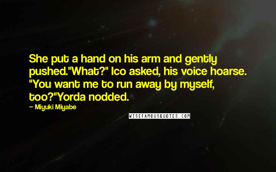 Miyuki Miyabe Quotes: She put a hand on his arm and gently pushed."What?" Ico asked, his voice hoarse. "You want me to run away by myself, too?"Yorda nodded.