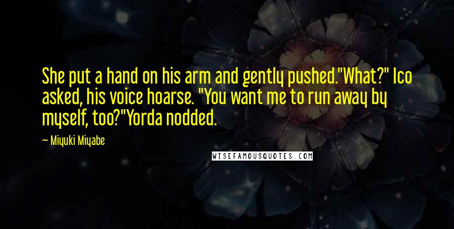 Miyuki Miyabe Quotes: She put a hand on his arm and gently pushed."What?" Ico asked, his voice hoarse. "You want me to run away by myself, too?"Yorda nodded.