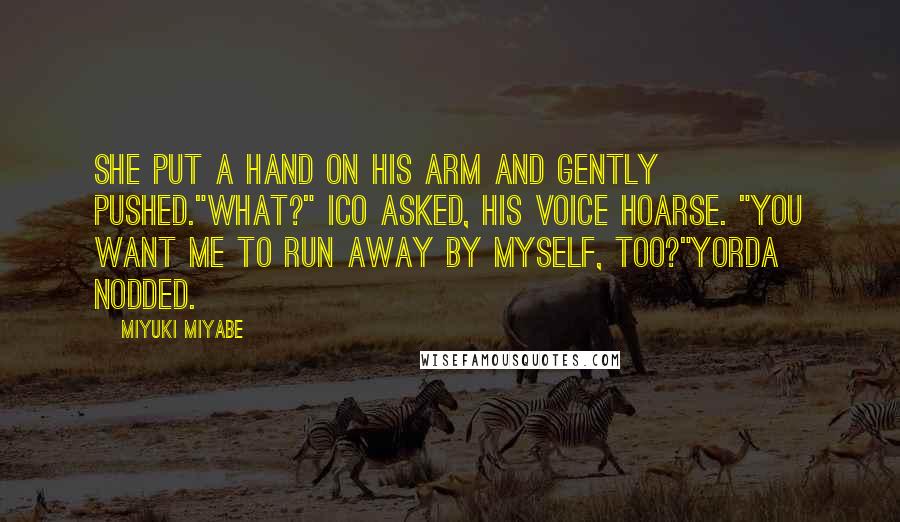 Miyuki Miyabe Quotes: She put a hand on his arm and gently pushed."What?" Ico asked, his voice hoarse. "You want me to run away by myself, too?"Yorda nodded.