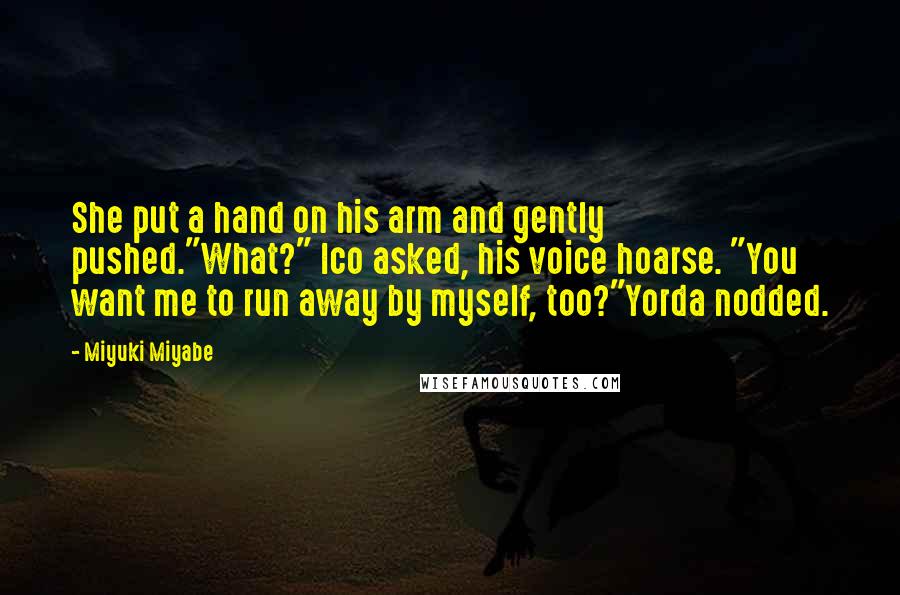 Miyuki Miyabe Quotes: She put a hand on his arm and gently pushed."What?" Ico asked, his voice hoarse. "You want me to run away by myself, too?"Yorda nodded.
