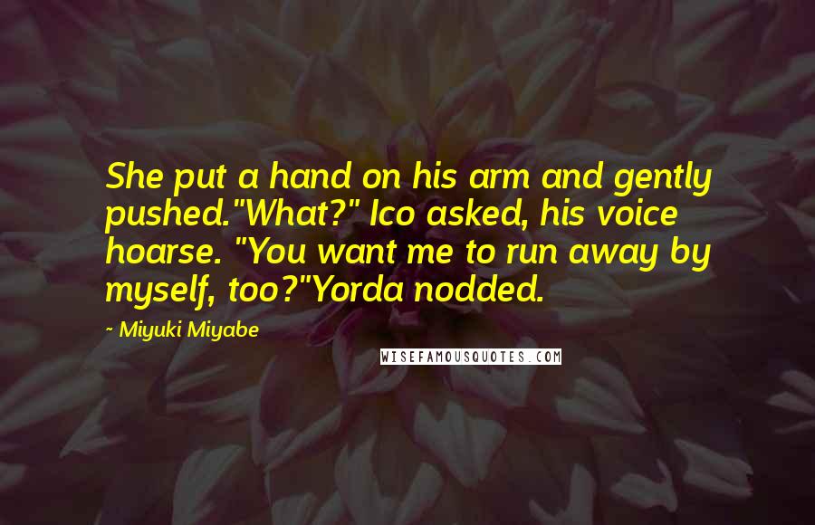 Miyuki Miyabe Quotes: She put a hand on his arm and gently pushed."What?" Ico asked, his voice hoarse. "You want me to run away by myself, too?"Yorda nodded.