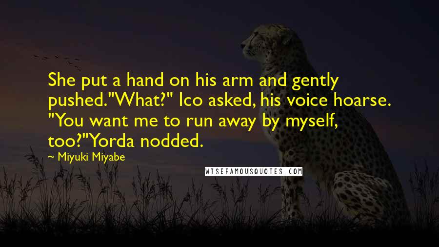 Miyuki Miyabe Quotes: She put a hand on his arm and gently pushed."What?" Ico asked, his voice hoarse. "You want me to run away by myself, too?"Yorda nodded.