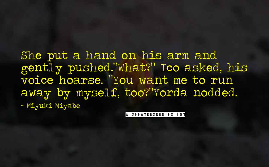 Miyuki Miyabe Quotes: She put a hand on his arm and gently pushed."What?" Ico asked, his voice hoarse. "You want me to run away by myself, too?"Yorda nodded.