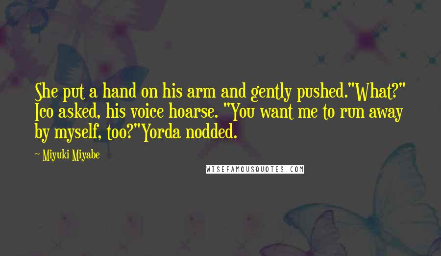 Miyuki Miyabe Quotes: She put a hand on his arm and gently pushed."What?" Ico asked, his voice hoarse. "You want me to run away by myself, too?"Yorda nodded.