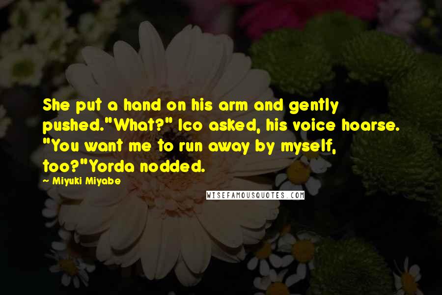 Miyuki Miyabe Quotes: She put a hand on his arm and gently pushed."What?" Ico asked, his voice hoarse. "You want me to run away by myself, too?"Yorda nodded.