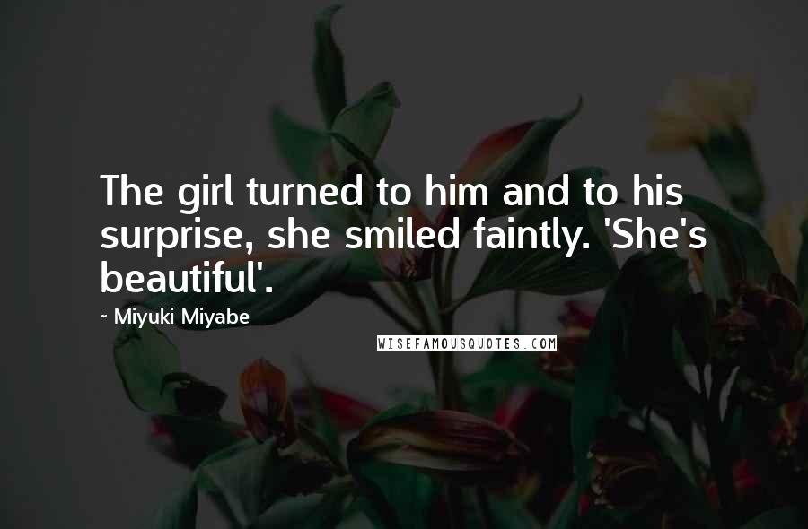 Miyuki Miyabe Quotes: The girl turned to him and to his surprise, she smiled faintly. 'She's beautiful'.