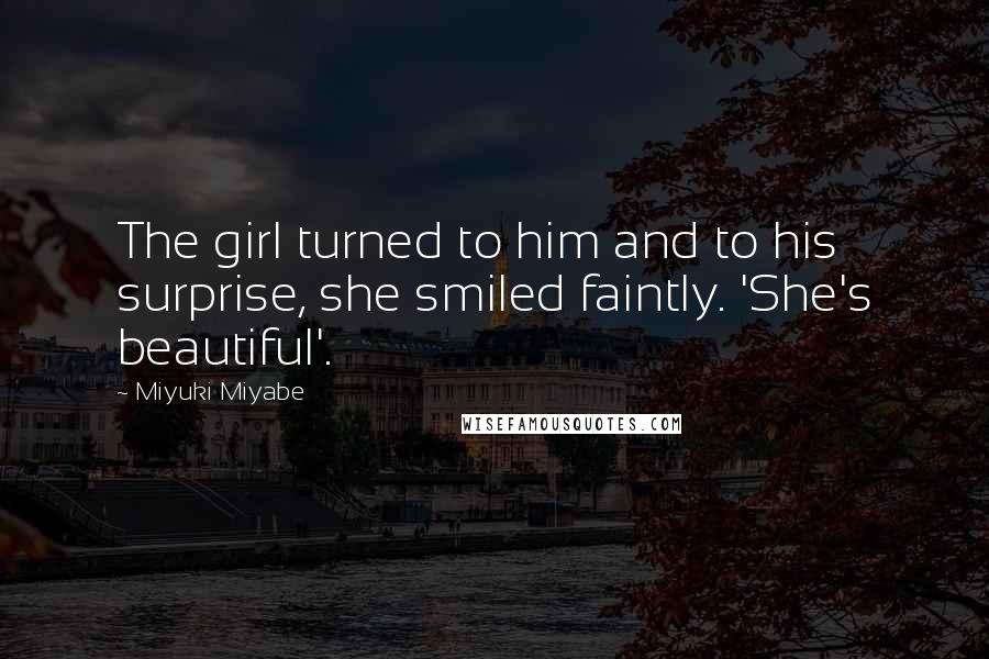 Miyuki Miyabe Quotes: The girl turned to him and to his surprise, she smiled faintly. 'She's beautiful'.