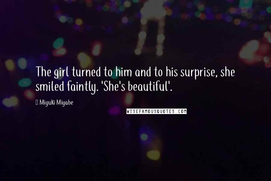 Miyuki Miyabe Quotes: The girl turned to him and to his surprise, she smiled faintly. 'She's beautiful'.