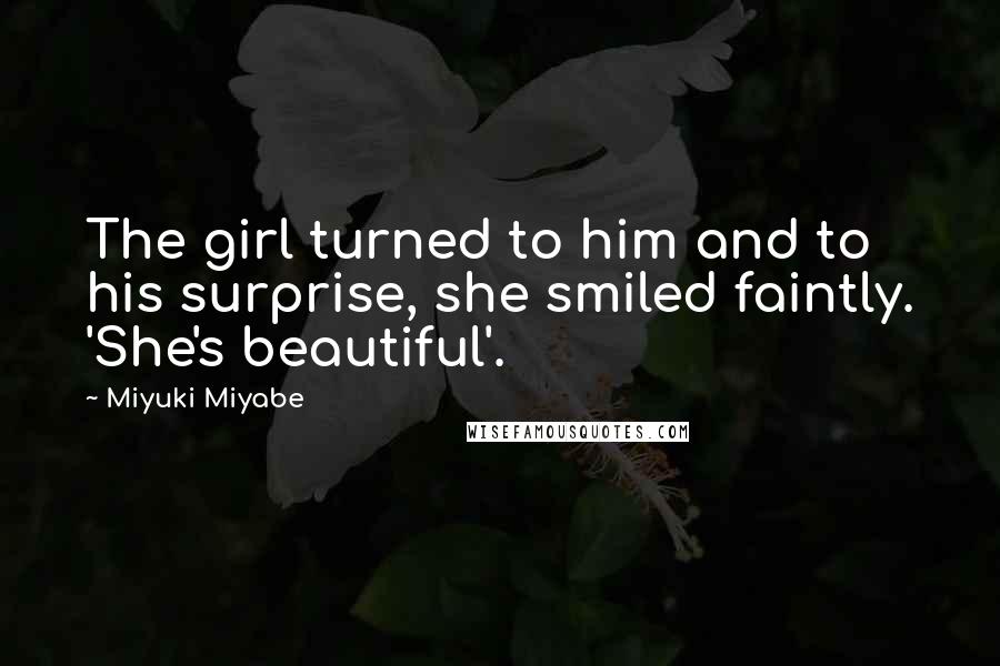 Miyuki Miyabe Quotes: The girl turned to him and to his surprise, she smiled faintly. 'She's beautiful'.
