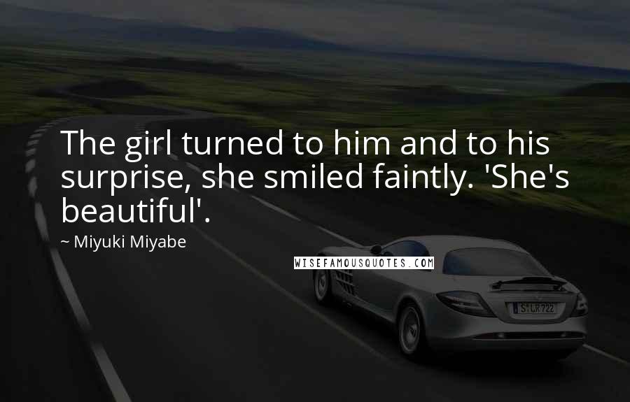 Miyuki Miyabe Quotes: The girl turned to him and to his surprise, she smiled faintly. 'She's beautiful'.