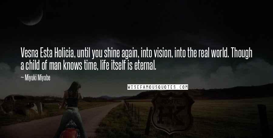 Miyuki Miyabe Quotes: Vesna Esta Holicia, until you shine again, into vision, into the real world. Though a child of man knows time, life itself is eternal.