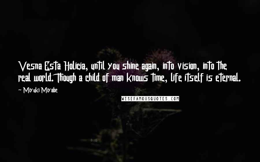 Miyuki Miyabe Quotes: Vesna Esta Holicia, until you shine again, into vision, into the real world. Though a child of man knows time, life itself is eternal.