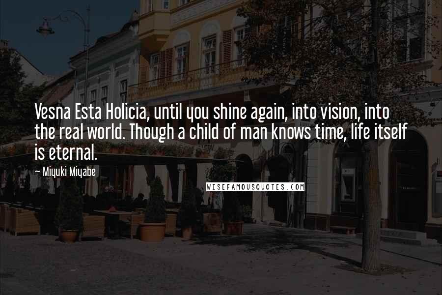 Miyuki Miyabe Quotes: Vesna Esta Holicia, until you shine again, into vision, into the real world. Though a child of man knows time, life itself is eternal.