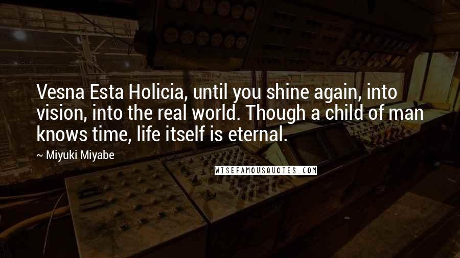 Miyuki Miyabe Quotes: Vesna Esta Holicia, until you shine again, into vision, into the real world. Though a child of man knows time, life itself is eternal.