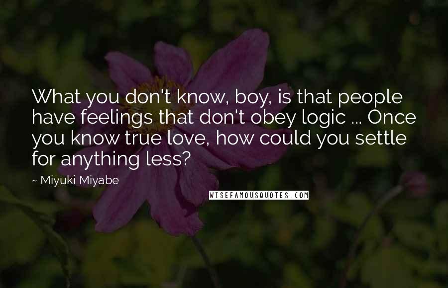 Miyuki Miyabe Quotes: What you don't know, boy, is that people have feelings that don't obey logic ... Once you know true love, how could you settle for anything less?