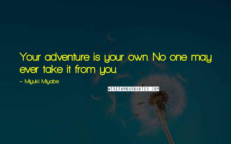 Miyuki Miyabe Quotes: Your adventure is your own. No one may ever take it from you.