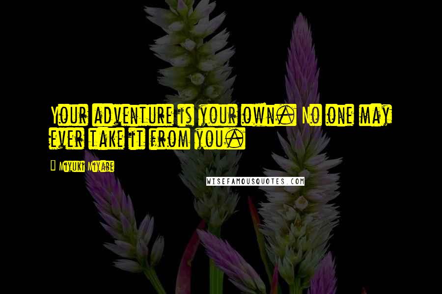 Miyuki Miyabe Quotes: Your adventure is your own. No one may ever take it from you.