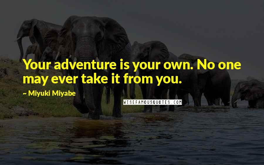 Miyuki Miyabe Quotes: Your adventure is your own. No one may ever take it from you.