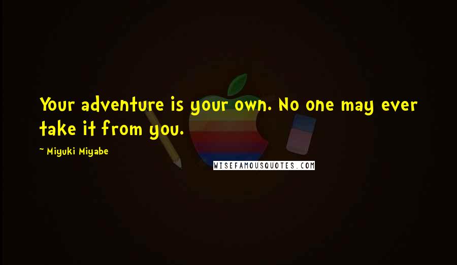 Miyuki Miyabe Quotes: Your adventure is your own. No one may ever take it from you.