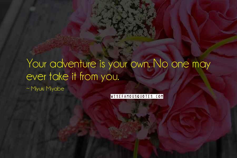 Miyuki Miyabe Quotes: Your adventure is your own. No one may ever take it from you.