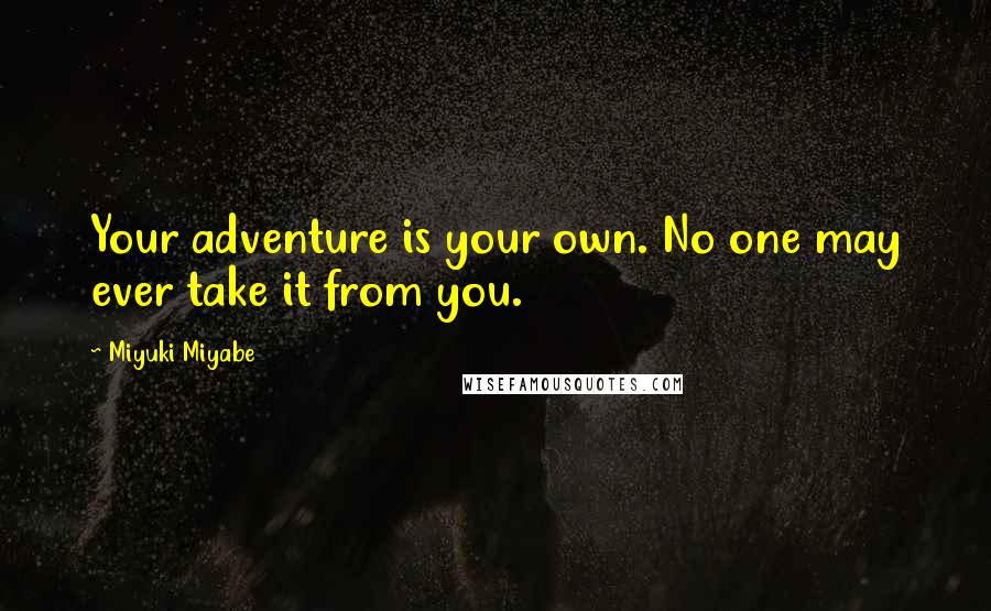 Miyuki Miyabe Quotes: Your adventure is your own. No one may ever take it from you.