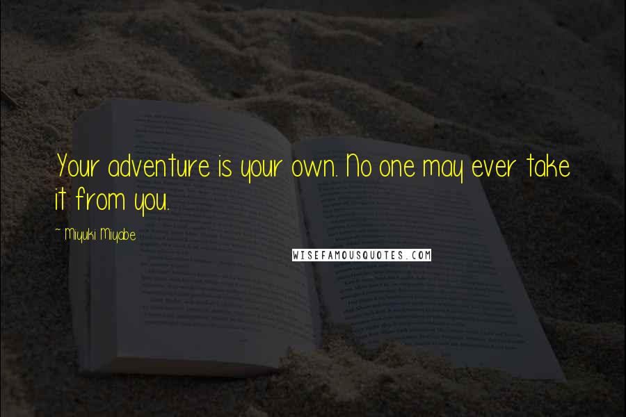 Miyuki Miyabe Quotes: Your adventure is your own. No one may ever take it from you.
