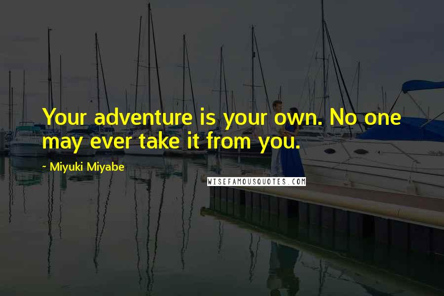 Miyuki Miyabe Quotes: Your adventure is your own. No one may ever take it from you.
