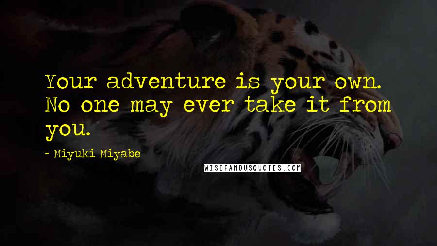 Miyuki Miyabe Quotes: Your adventure is your own. No one may ever take it from you.