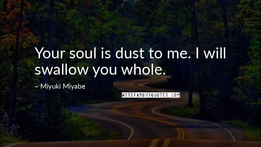 Miyuki Miyabe Quotes: Your soul is dust to me. I will swallow you whole.