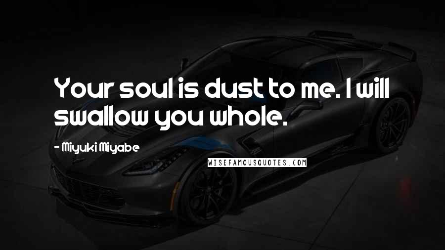 Miyuki Miyabe Quotes: Your soul is dust to me. I will swallow you whole.