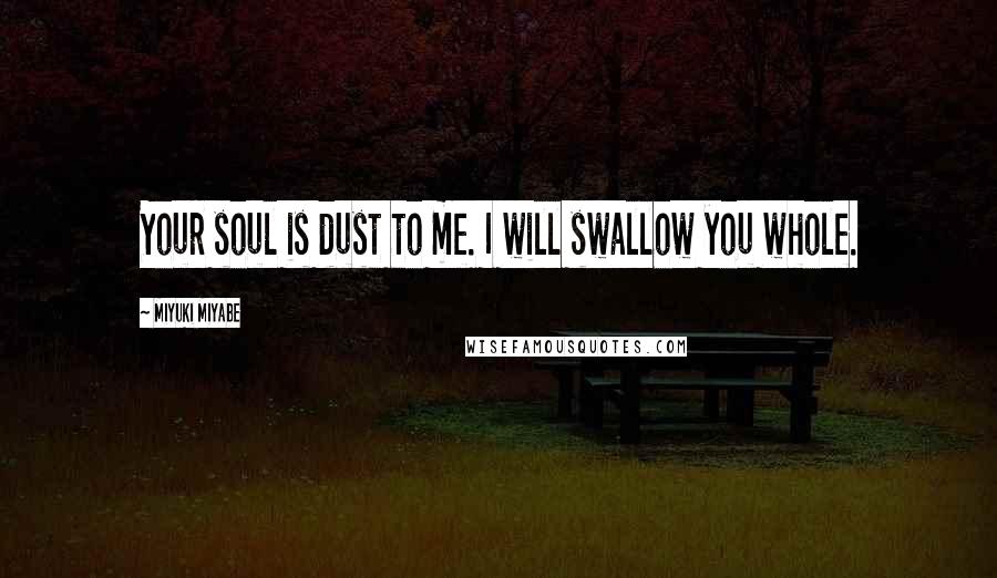 Miyuki Miyabe Quotes: Your soul is dust to me. I will swallow you whole.