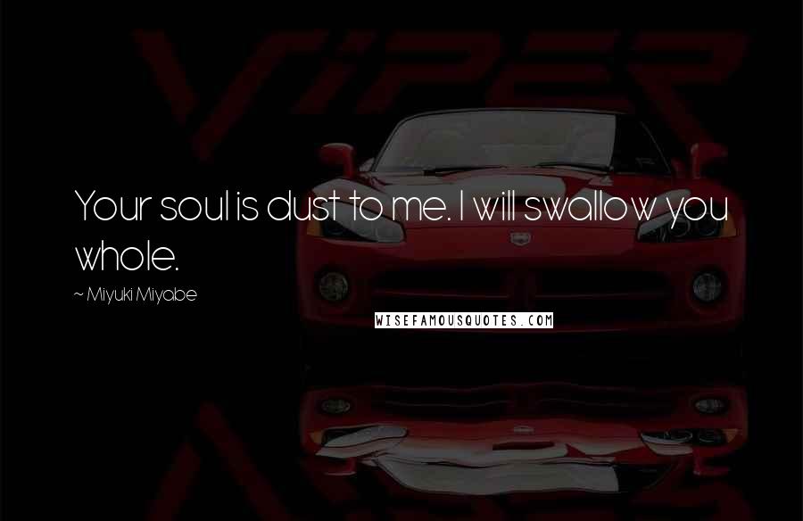 Miyuki Miyabe Quotes: Your soul is dust to me. I will swallow you whole.