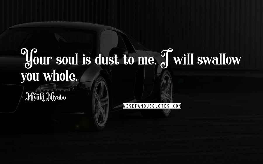 Miyuki Miyabe Quotes: Your soul is dust to me. I will swallow you whole.