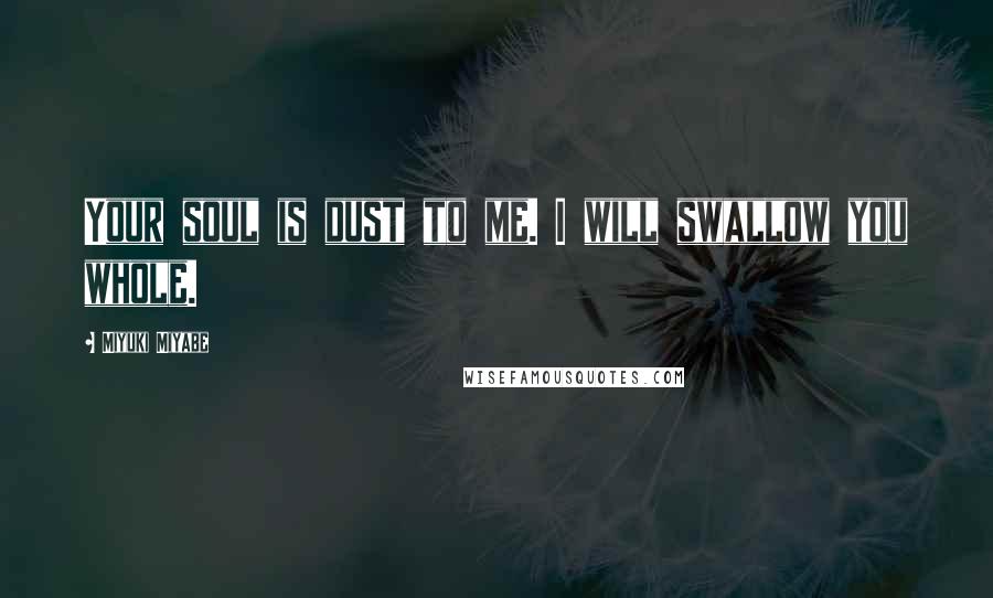 Miyuki Miyabe Quotes: Your soul is dust to me. I will swallow you whole.