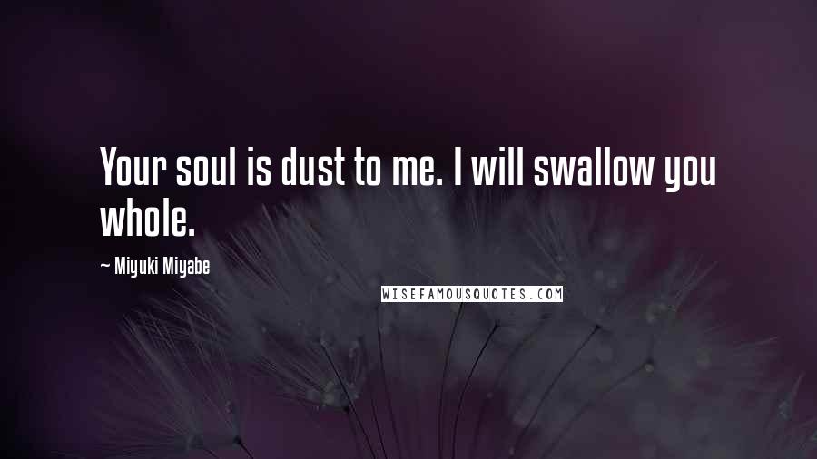 Miyuki Miyabe Quotes: Your soul is dust to me. I will swallow you whole.