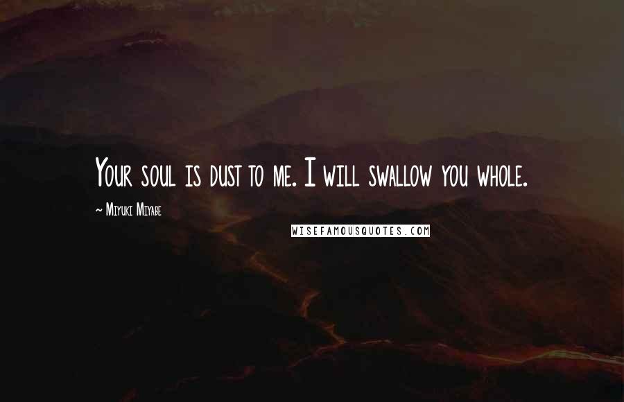 Miyuki Miyabe Quotes: Your soul is dust to me. I will swallow you whole.