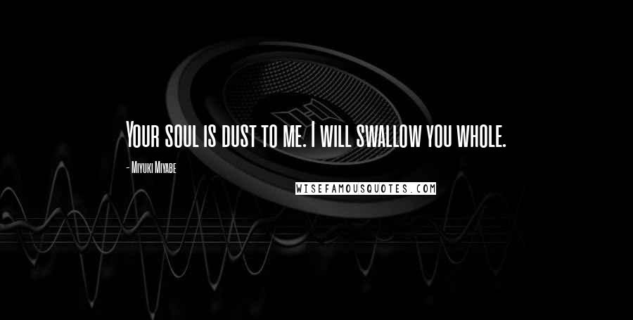 Miyuki Miyabe Quotes: Your soul is dust to me. I will swallow you whole.