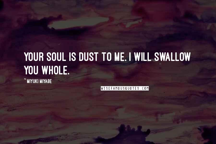 Miyuki Miyabe Quotes: Your soul is dust to me. I will swallow you whole.