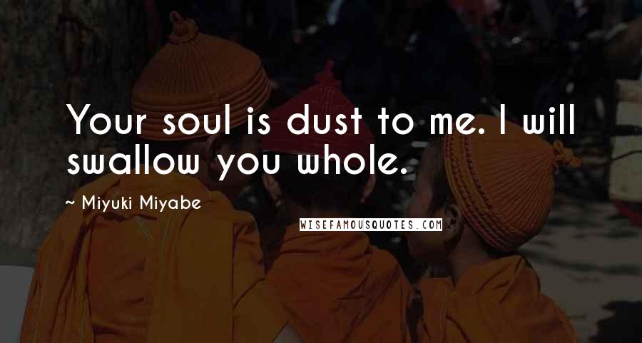 Miyuki Miyabe Quotes: Your soul is dust to me. I will swallow you whole.