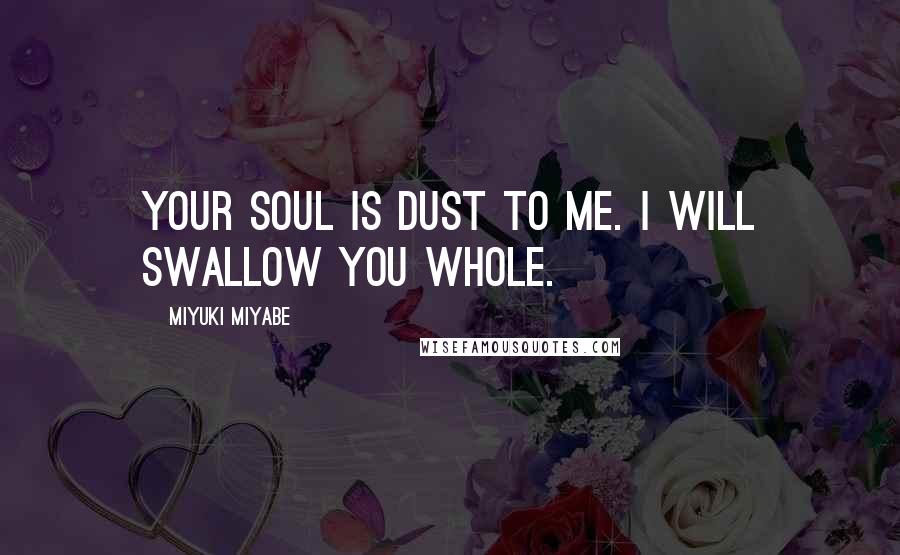 Miyuki Miyabe Quotes: Your soul is dust to me. I will swallow you whole.